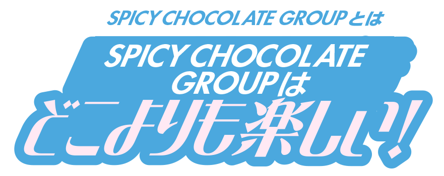 SPICY CHOCOLATE GROUPはどこよりも楽しい!